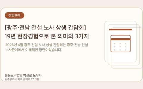 광주노무사 한동노무법인 박실로 노무사 - [광주·전남 건설 노사 상생 간담회] 19년 현장경험으로 본 의미와 3가지 과제 대표이미지