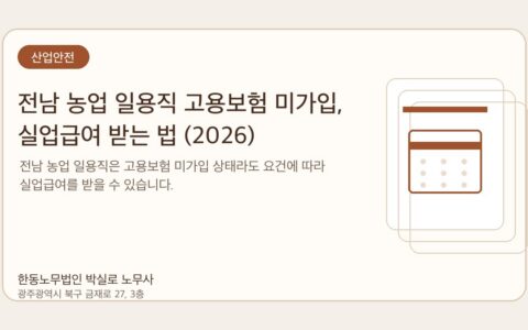 광주노무사 한동노무법인 박실로 노무사 - 전남 농업 일용직 고용보험 미가입, 실업급여 받는 법 (2026) 대표이미지