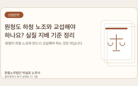 광주노무사 한동노무법인 박실로 노무사 - 원청도 하청 노조와 교섭해야 하나요? 실질 지배 기준 정리 대표이미지