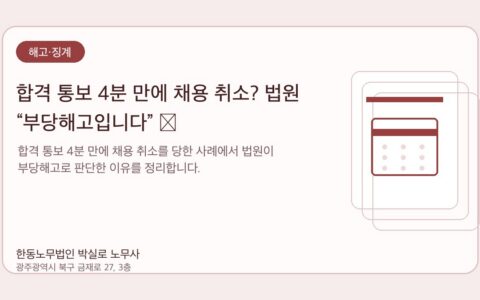 광주노무사 한동노무법인 박실로 노무사 - 합격 통보 4분 만에 채용 취소? 법원 “부당해고입니다” 💼 대표이미지