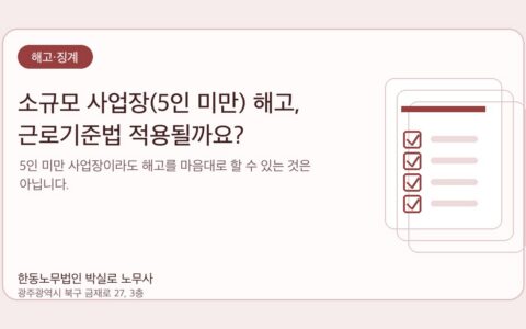 광주노무사 한동노무법인 박실로 노무사 - 소규모 사업장(5인 미만) 해고, 근로기준법 적용될까요? 대표이미지