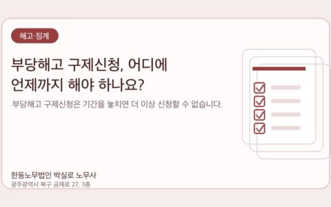 광주노무사 한동노무법인 박실로 노무사 - 부당해고 구제신청, 어디에 언제까지 해야 하나요? 대표이미지