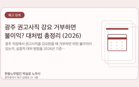 광주노무사 한동노무법인 박실로 노무사 - 광주 권고사직 강요 거부하면 불이익? 대처법 총정리 (2026) 대표이미지