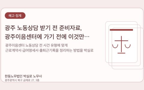 광주노무사 한동노무법인 박실로 노무사 - 광주 노동상담 받기 전 준비자료, 광주이음센터에 가기 전에 이것만 정리하세요 대표이미지