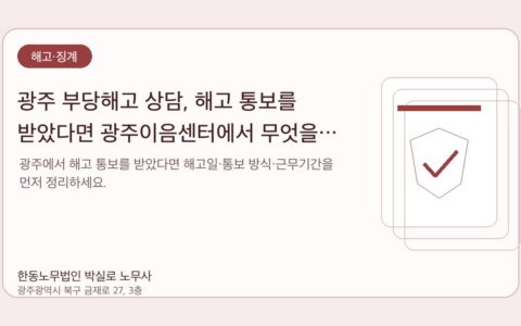 광주노무사 한동노무법인 박실로 노무사 - 광주 부당해고 상담, 해고 통보를 받았다면 광주이음센터에서 무엇을 물어봐야 하나요? 대표이미지