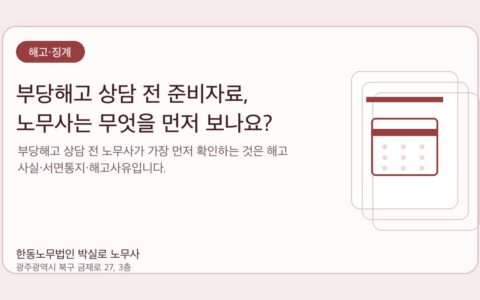 광주노무사 한동노무법인 박실로 노무사 - 부당해고 상담 전 준비자료, 노무사는 무엇을 먼저 보나요? 대표이미지