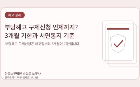 광주노무사 한동노무법인 박실로 노무사 - 부당해고 구제신청 언제까지? 3개월 기한과 서면통지 기준 대표이미지