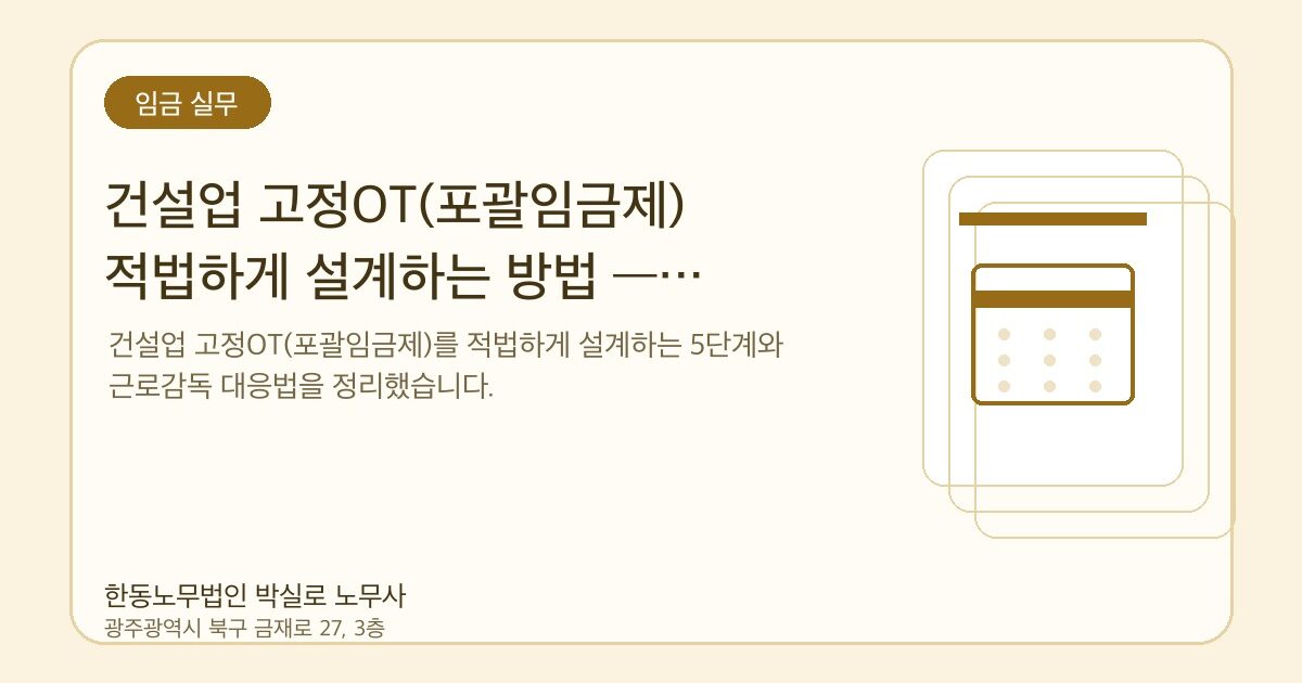 건설업 고정OT(포괄임금제) 적법하게 설계하는 방법 — 근로감독 대응까지