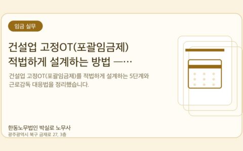 광주노무사 한동노무법인 박실로 노무사 - 건설업 고정OT(포괄임금제) 적법하게 설계하는 방법 — 근로감독 대응까지 대표이미지