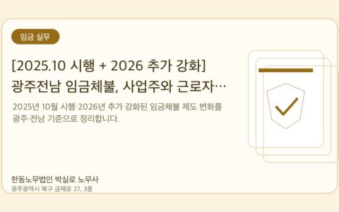 광주노무사 한동노무법인 박실로 노무사 - [2025.10 시행 + 2026 추가 강화] 광주전남 임금체불, 사업주와 근로자가 알아야 할 모든 것 — 한동노무법인 박실로 노무사 대표이미지