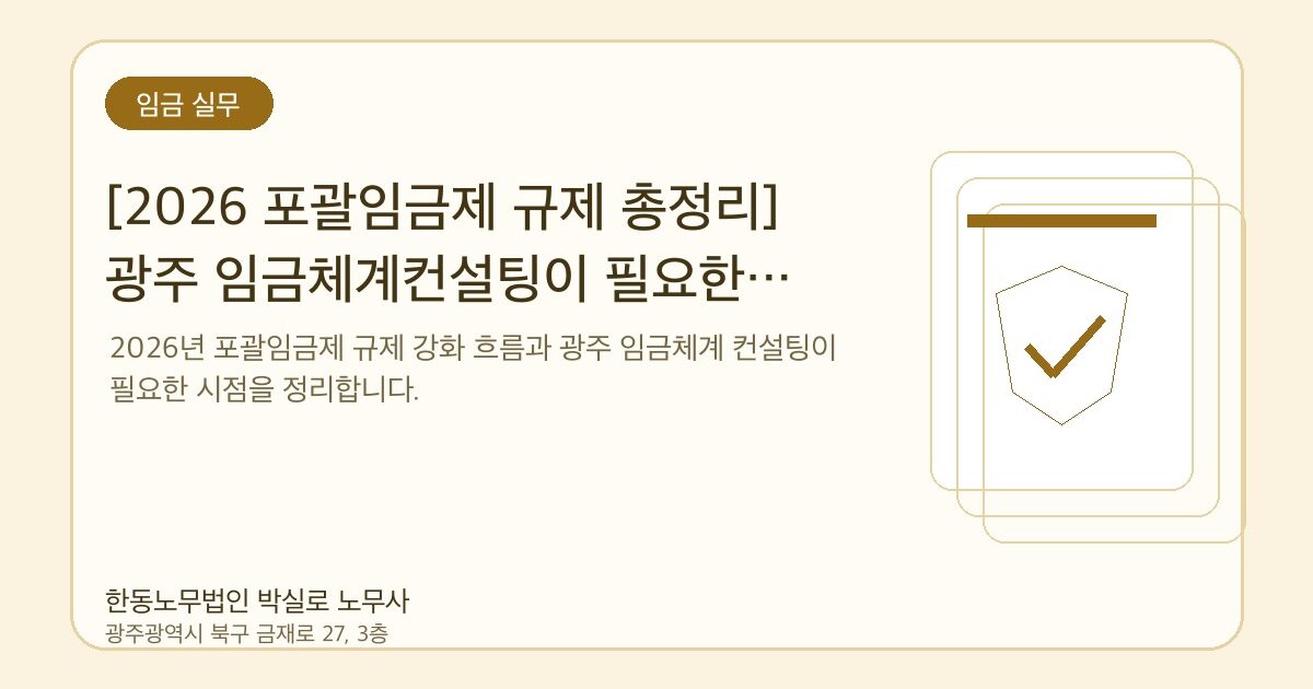 [2026 포괄임금제 규제 총정리] 광주 임금체계컨설팅이 필요한 결정적 이유 — 한동노무법인 박실로 노무사