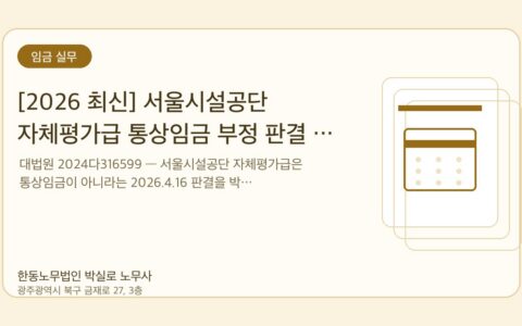 광주노무사 한동노무법인 박실로 노무사 - [2026 최신] 서울시설공단 자체평가급 통상임금 부정 판결 — 대법원 2024다316599 해설 대표이미지