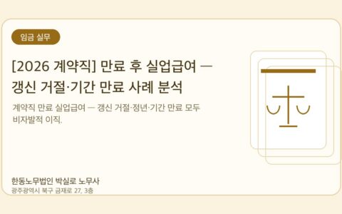 광주노무사 한동노무법인 박실로 노무사 - [2026 계약직] 만료 후 실업급여 — 갱신 거절·기간 만료 사례 분석 대표이미지