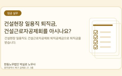 광주노무사 한동노무법인 박실로 노무사 - 건설현장 일용직 퇴직금, 건설근로자공제회를 아시나요? 대표이미지