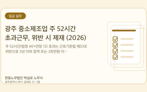 광주노무사 한동노무법인 박실로 노무사 - 광주 중소제조업 주 52시간 초과근무, 위반 시 제재 (2026) 대표이미지