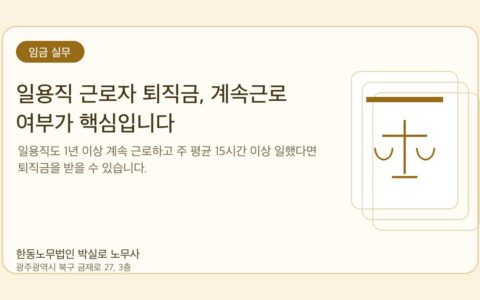 광주노무사 한동노무법인 박실로 노무사 - 일용직 근로자 퇴직금, 계속근로 여부가 핵심입니다 대표이미지