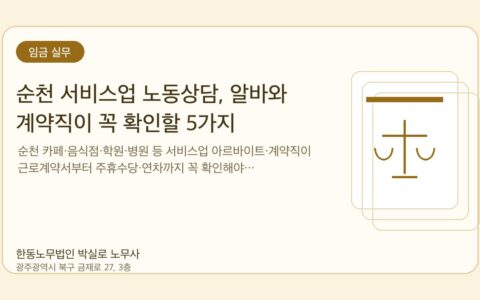 광주노무사 한동노무법인 박실로 노무사 - 순천 서비스업 노동상담, 알바와 계약직이 꼭 확인할 5가지 대표이미지