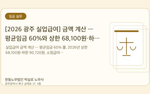 광주노무사 한동노무법인 박실로 노무사 - [2026 광주 실업급여] 금액 계산 — 평균임금 60%와 상한 68,100원·하한 90,720원 대표이미지