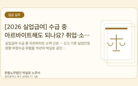 광주노무사 한동노무법인 박실로 노무사 - [2026 실업급여] 수급 중 아르바이트해도 되나요? 취업·소득 신고 기준 대표이미지
