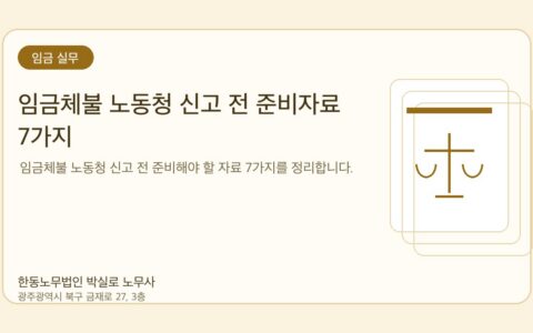 광주노무사 한동노무법인 박실로 노무사 - 임금체불 노동청 신고 전 준비자료 7가지 대표이미지