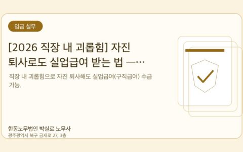 광주노무사 한동노무법인 박실로 노무사 - [2026 직장 내 괴롭힘] 자진 퇴사로도 실업급여 받는 법 — 시행규칙 별표 2 제3의2호 + 입증자료 체크리스트 대표이미지