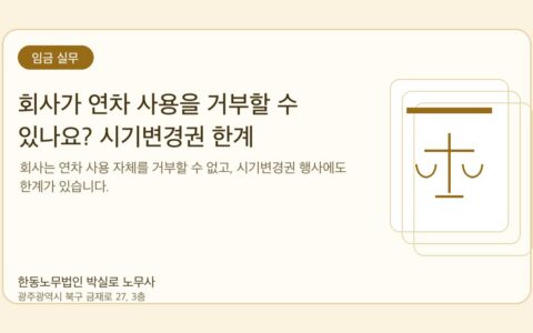 광주노무사 한동노무법인 박실로 노무사 - 회사가 연차 사용을 거부할 수 있나요? 시기변경권 한계 대표이미지