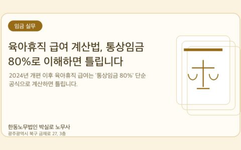 광주노무사 한동노무법인 박실로 노무사 - 육아휴직 급여 계산법, 통상임금 80%로 이해하면 틀립니다 대표이미지