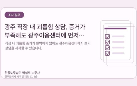 광주노무사 한동노무법인 박실로 노무사 - 광주 직장 내 괴롭힘 상담, 증거가 부족해도 광주이음센터에 먼저 물어볼 수 있나요? 대표이미지
