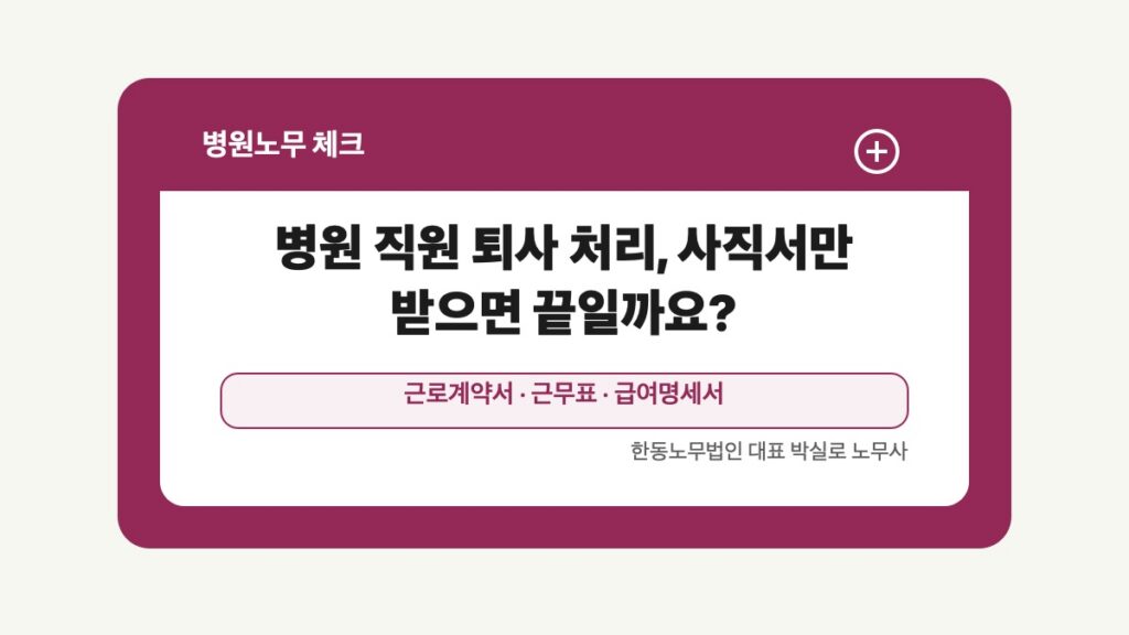 광주 전남 병원노무 글 대표 이미지 - 병원 직원 퇴사 처리, 사직서만 받으면 끝일까요? 상담 준비자료 안내