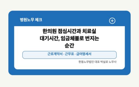 광주 전남 병원노무 글 대표 이미지 - 한의원 점심시간과 치료실 대기시간, 임금체불로 번지는 순간 상담 준비자료 안내