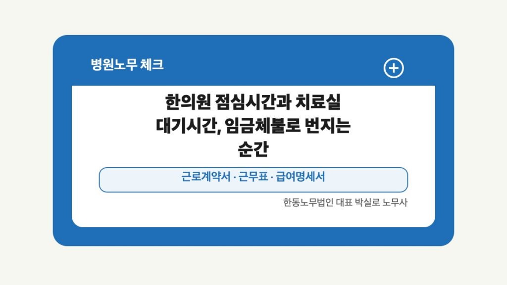 광주 전남 병원노무 글 대표 이미지 - 한의원 점심시간과 치료실 대기시간, 임금체불로 번지는 순간 상담 준비자료 안내