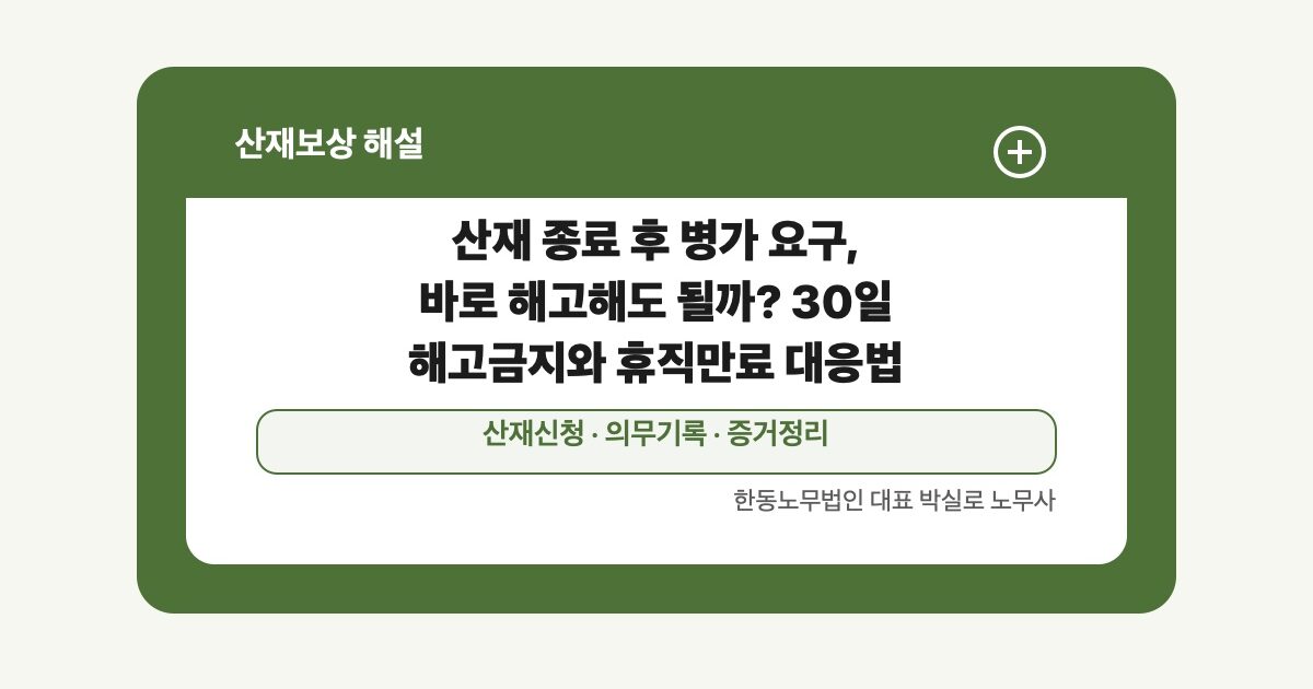 산재 종료 후 병가 요구, 바로 해고해도 될까? 30일 해고금지와 휴직만료 대응법