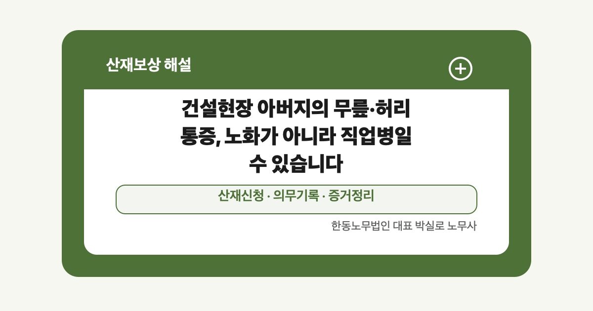 [산재] 건설현장 아버지의 무릎·허리 통증, 노화가 아니라 직업병일 수 있습니다