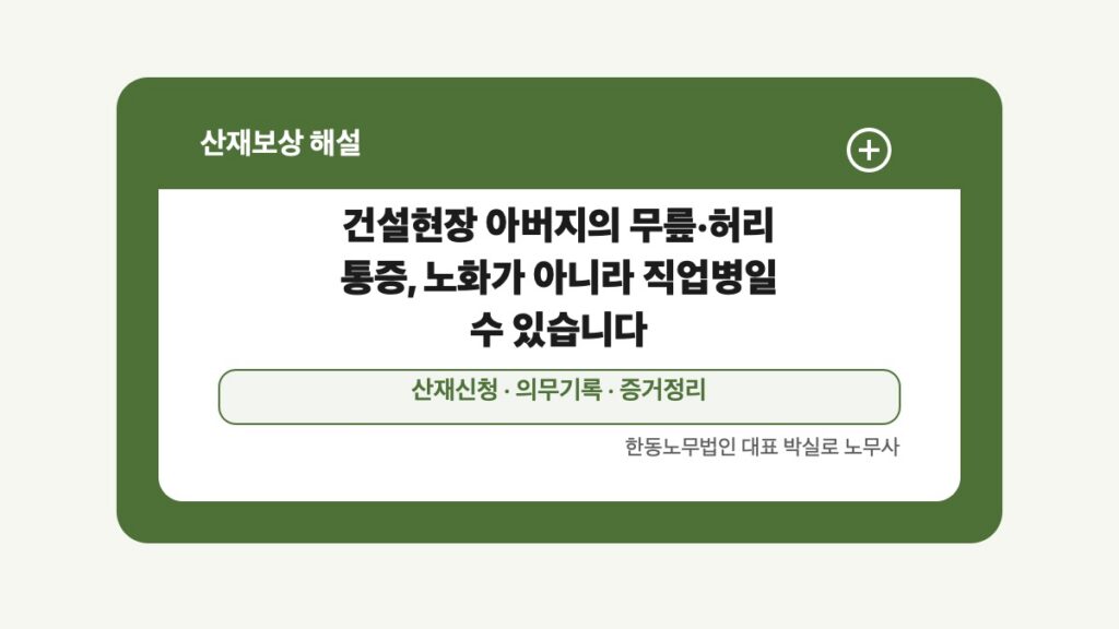 광주 전남 산재보상 글 대표 이미지 - 건설현장 아버지의 무릎·허리 통증, 노화가 아니라 직업병일 수 있습니다 상담 준비자료 안내