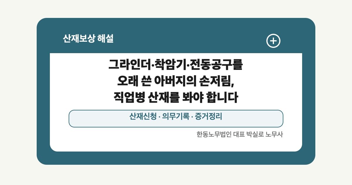 [산재] 그라인더·착암기·전동공구를 오래 쓴 아버지의 손저림, 직업병 산재를 봐야 합니다