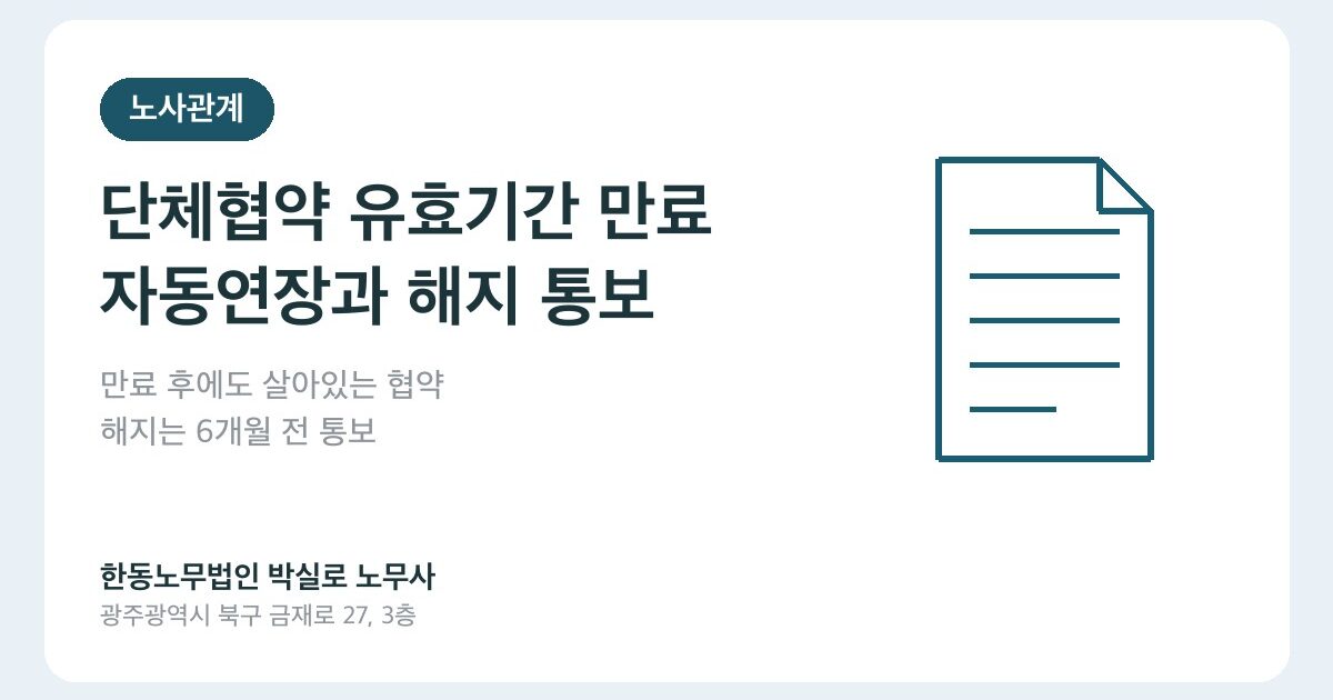 단체협약 유효기간 만료 후에도 조건이 살아있다? 자동연장과 해지 통보 실무