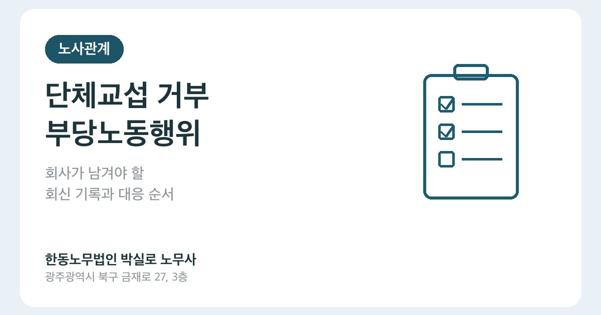 단체교섭 거부, 언제 부당노동행위가 될까: 회사가 남겨야 할 회신 기록