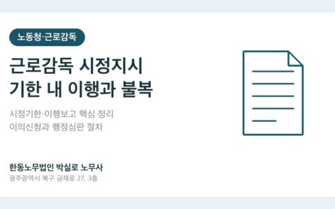 광주노무사 박실로 노무사 - 근로감독 시정지시를 받았다면, 기한 내에 해야 할 것과 불복 절차 대표이미지