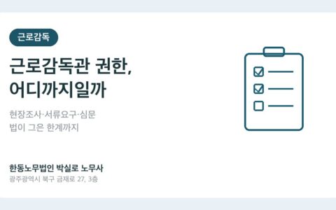 근로감독관은 무엇을 할 수 있고, 무엇은 할 수 없나요? 사업주가 알아야 할 권한 범위