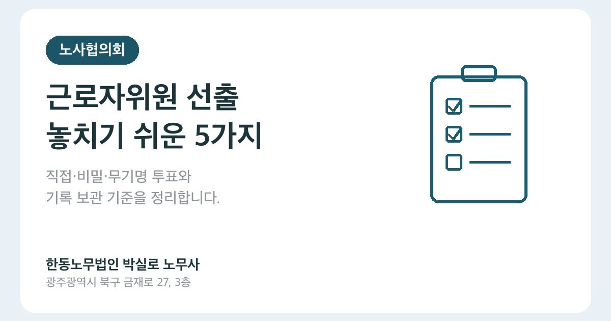 노사협의회 근로자위원 선출, 직접·비밀·무기명 투표에서 놓치기 쉬운 5가지