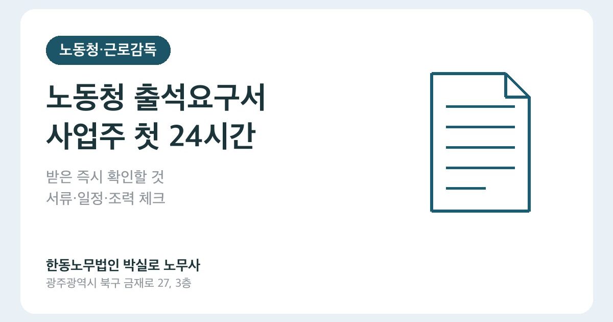 노동청 출석요구서가 왔다면, 사업주가 처음 24시간 안에 확인할 것