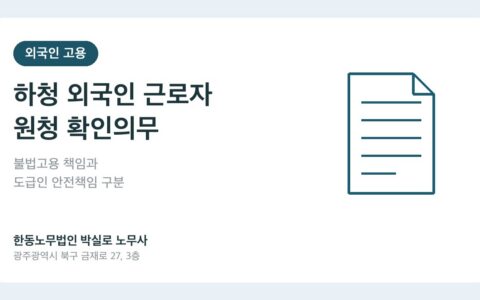 하청 외국인 근로자 체류자격, 원청도 확인해야 할까요?