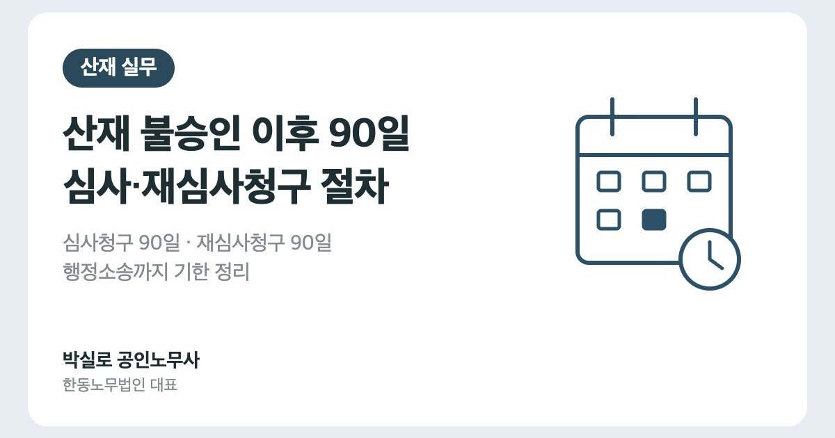 산재 불승인 재심사 청구 절차: 심사청구·재심사청구 90일과 행정소송