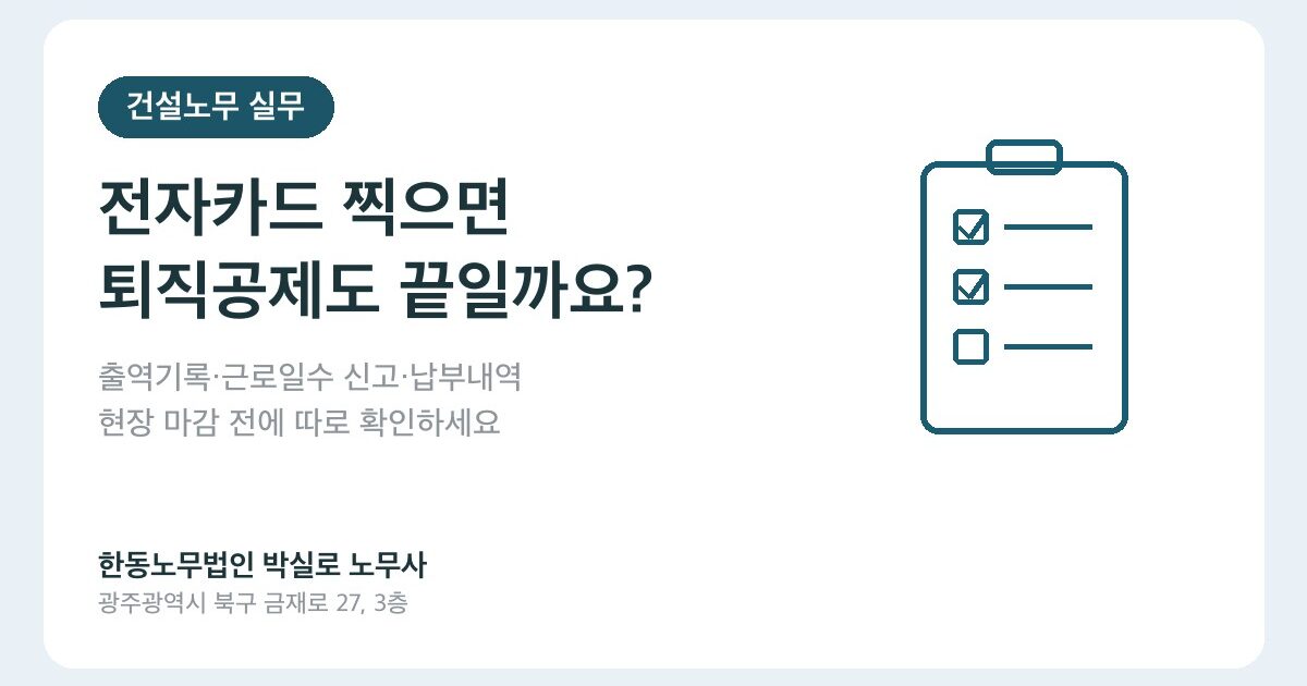 건설근로자 전자카드, 퇴직공제 신고·납부도 끝난 걸까요?