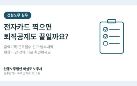 광주노무사 박실로 노무사 - 건설근로자 전자카드, 퇴직공제 신고·납부도 끝난 걸까요? 대표이미지